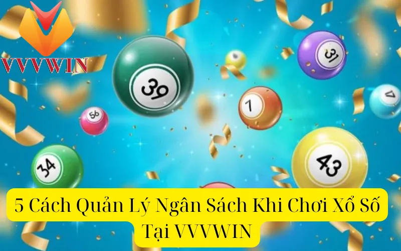 5 Cách Quản Lý Ngân Sách Khi Chơi Xổ Số Tại VVVWIN