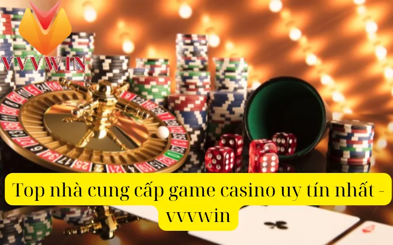 Top nhà cung cấp game casino uy tín nhất -  vvvwin